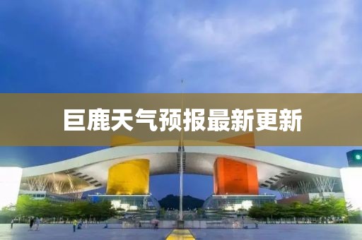 巨鹿天气预报最新更新