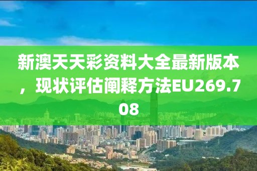 新澳天天彩资料大全最新版本，现状评估阐释方法EU269.708