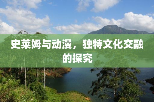 史莱姆与动漫，独特文化交融的探究