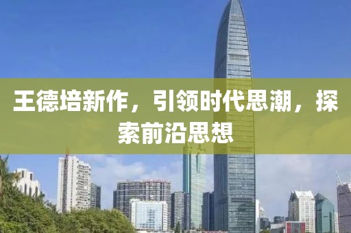 王德培新作，引领时代思潮，探索前沿思想