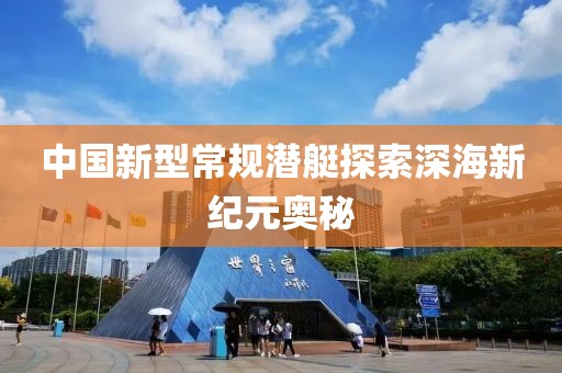 中国新型常规潜艇探索深海新纪元奥秘