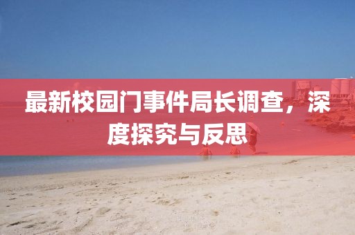 最新校园门事件局长调查，深度探究与反思