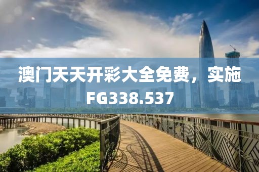 澳门天天开彩大全免费，实施FG338.537