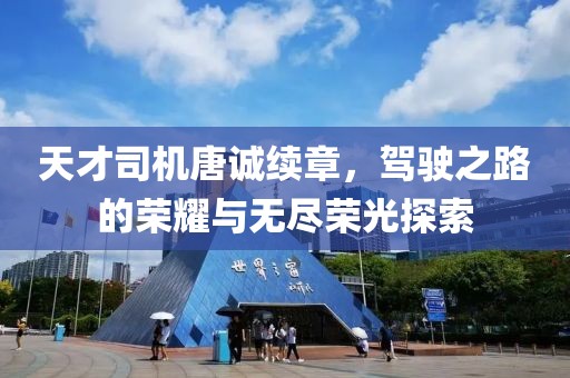 天才司机唐诚续章，驾驶之路的荣耀与无尽荣光探索