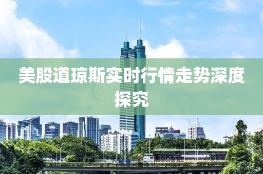 美股道琼斯实时行情走势深度探究