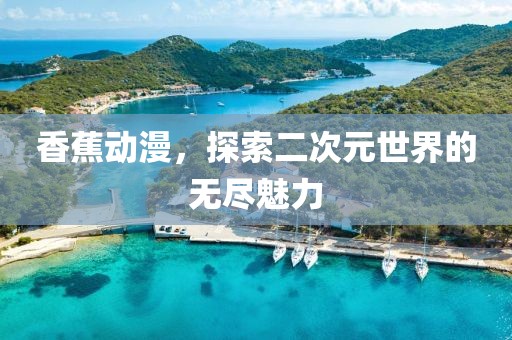 香蕉动漫，探索二次元世界的无尽魅力