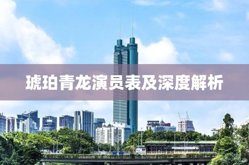 琥珀青龙演员表及深度解析