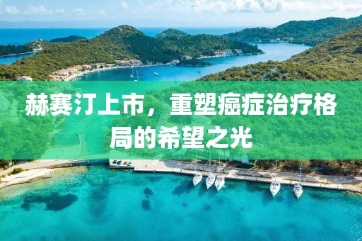 赫赛汀上市，重塑癌症治疗格局的希望之光