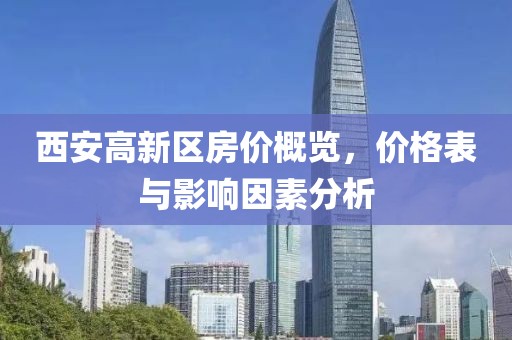 西安高新区房价概览，价格表与影响因素分析