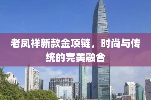老凤祥新款金项链，时尚与传统的完美融合