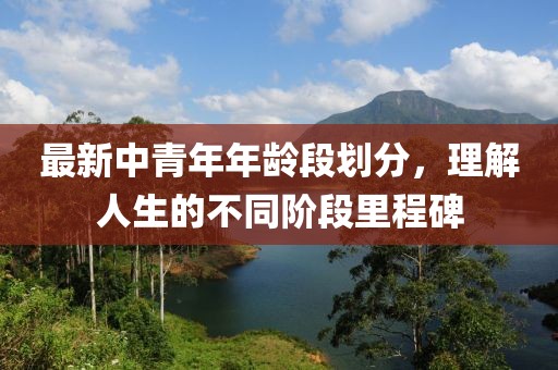 最新中青年年龄段划分，理解人生的不同阶段里程碑
