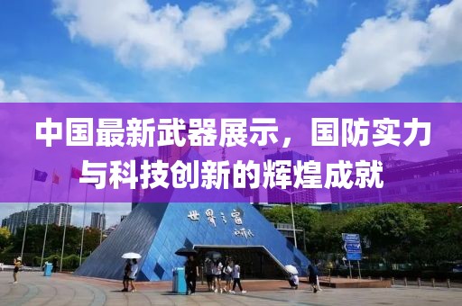 中国最新武器展示，国防实力与科技创新的辉煌成就