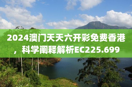 2024澳门天天六开彩免费香港，科学阐释解析EC225.699