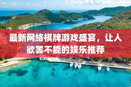 最新网络棋牌游戏盛宴，让人欲罢不能的娱乐推荐