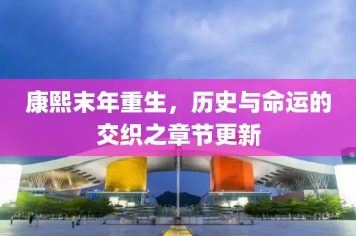 康熙末年重生，历史与命运的交织之章节更新