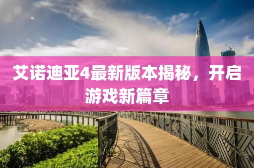 艾诺迪亚4最新版本揭秘，开启游戏新篇章