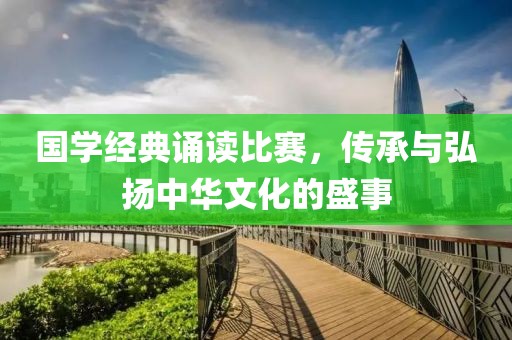 国学经典诵读比赛，传承与弘扬中华文化的盛事
