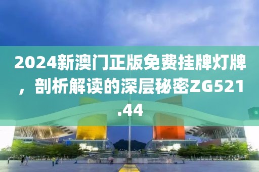 2024新澳门正版免费挂牌灯牌，剖析解读的深层秘密ZG521.44