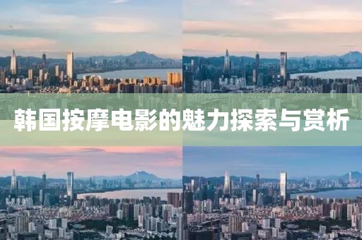 韩国按摩电影的魅力探索与赏析