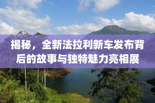 揭秘，全新法拉利新车发布背后的故事与独特魅力亮相展