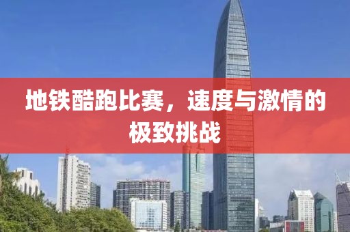 地铁酷跑比赛，速度与激情的极致挑战