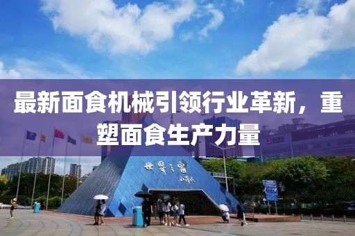 最新面食机械引领行业革新，重塑面食生产力量