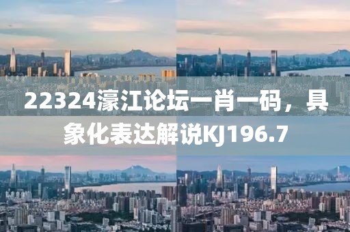 22324濠江论坛一肖一码，具象化表达解说KJ196.7