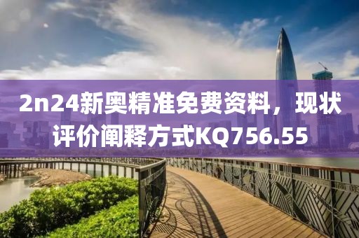 2n24新奥精准免费资料，现状评价阐释方式KQ756.55