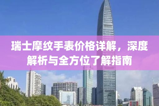瑞士摩纹手表价格详解，深度解析与全方位了解指南