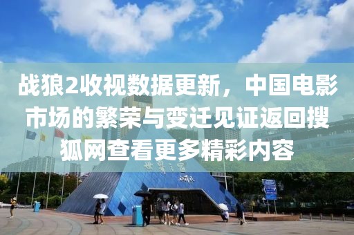 战狼2收视数据更新，中国电影市场的繁荣与变迁见证返回搜狐网查看更多精彩内容