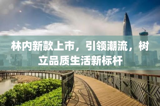 林内新款上市，引领潮流，树立品质生活新标杆