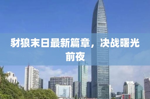 豺狼末日最新篇章，决战曙光前夜