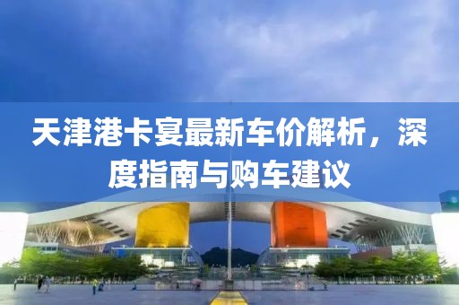 天津港卡宴最新车价解析，深度指南与购车建议
