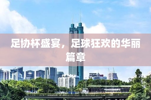 足协杯盛宴，足球狂欢的华丽篇章