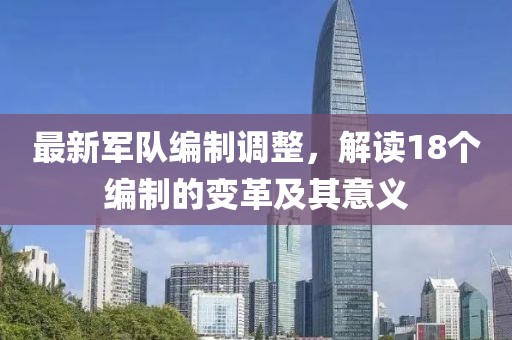 最新军队编制调整，解读18个编制的变革及其意义