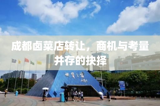 成都卤菜店转让，商机与考量并存的抉择