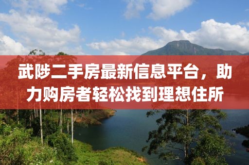 武陟二手房最新信息平台，助力购房者轻松找到理想住所