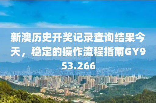 新澳历史开奖记录查询结果今天，稳定的操作流程指南GY953.266