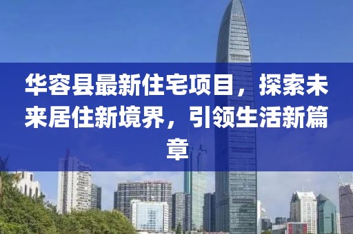 华容县最新住宅项目，探索未来居住新境界，引领生活新篇章