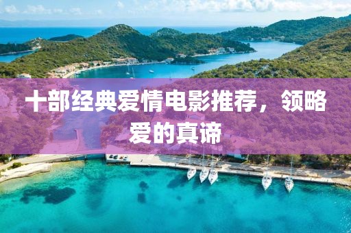 十部经典爱情电影推荐，领略爱的真谛
