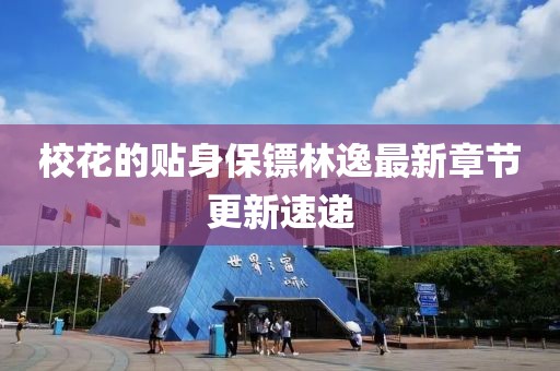 校花的贴身保镖林逸最新章节更新速递