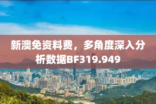 新澳免资料费，多角度深入分析数据BF319.949