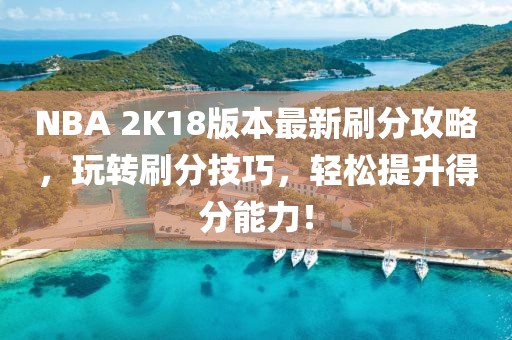 NBA 2K18版本最新刷分攻略，玩转刷分技巧，轻松提升得分能力！