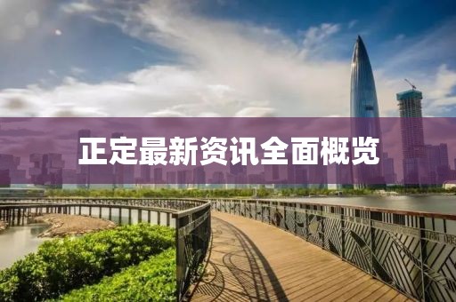 正定最新资讯全面概览