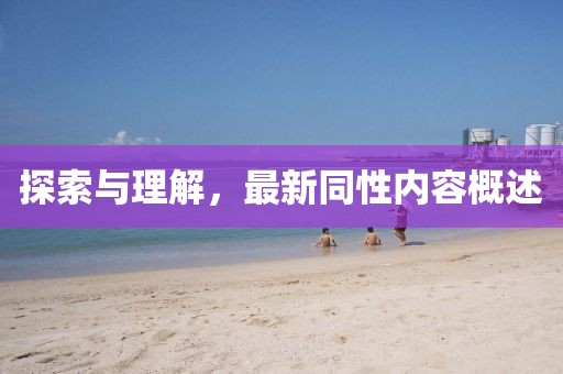 探索与理解，最新同性内容概述