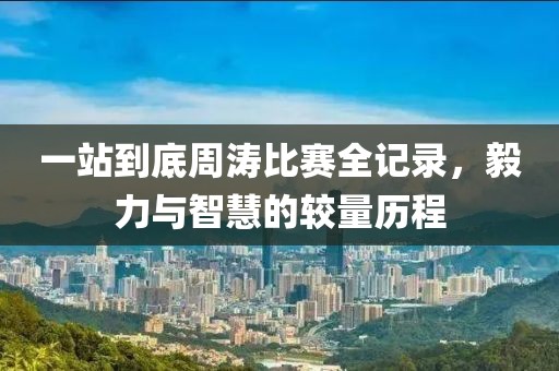 一站到底周涛比赛全记录，毅力与智慧的较量历程