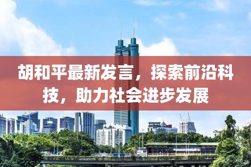 胡和平最新发言，探索前沿科技，助力社会进步发展