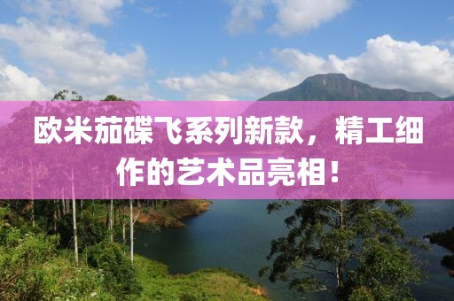 欧米茄碟飞系列新款，精工细作的艺术品亮相！