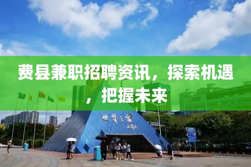 费县兼职招聘资讯，探索机遇，把握未来