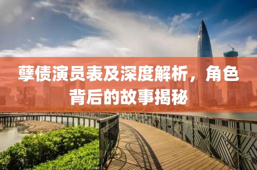 孽债演员表及深度解析，角色背后的故事揭秘